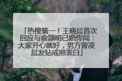 热搜第一！王晓晨首次回应与俞灏明已婚传闻：大家开心就好，男方曾凌晨发钻戒照表白
