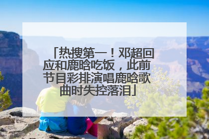 热搜第一！邓超回应和鹿晗吃饭，此前节目彩排演唱鹿晗歌曲时失控落泪