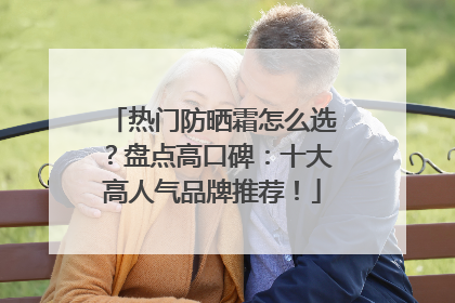 热门防晒霜怎么选？盘点高口碑：十大高人气品牌推荐！