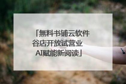 無料书铺云软件谷店开放试营业 AI赋能新阅读