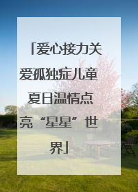 爱心接力关爱孤独症儿童 夏日温情点亮“星星”世界