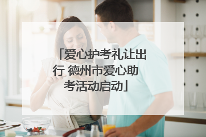 爱心护考礼让出行 德州市爱心助考活动启动