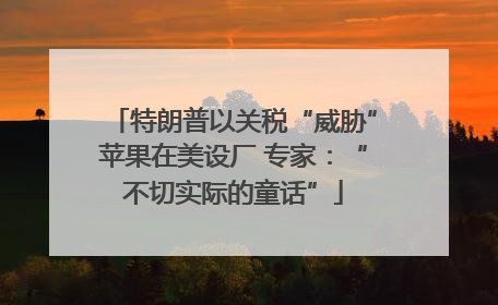 特朗普以关税“威胁”苹果在美设厂 专家：“不切实际的童话”