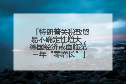 特朗普关税致贸易不确定性增大，德国经济或面临第三年“零增长”