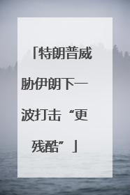 特朗普威胁伊朗下一波打击“更残酷”