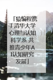 猿编程携手清华大学心理与认知科学系 共推青少年AI认知研究发展