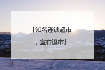 知名连锁超市，宣布退市