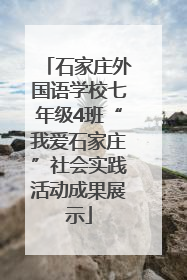 石家庄外国语学校七年级4班“我爱石家庄”社会实践活动成果展示