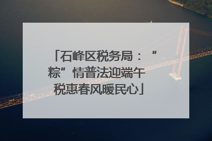 石峰区税务局：“粽”情普法迎端午 税惠春风暖民心