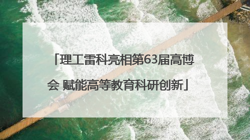理工雷科亮相第63届高博会 赋能高等教育科研创新