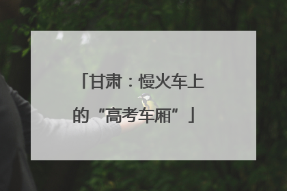 甘肃：慢火车上的“高考车厢”