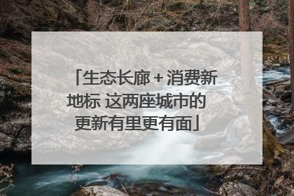生态长廊＋消费新地标 这两座城市的更新有里更有面