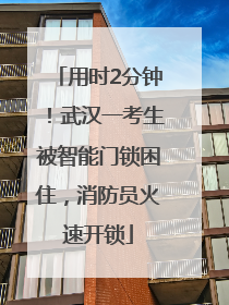 用时2分钟！武汉一考生被智能门锁困住，消防员火速开锁