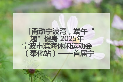 甬动宁波湾，端午“趣”健身 2025年宁波市滨海休闲运动会（奉化站）——首届宁波湾海洋运动会盛