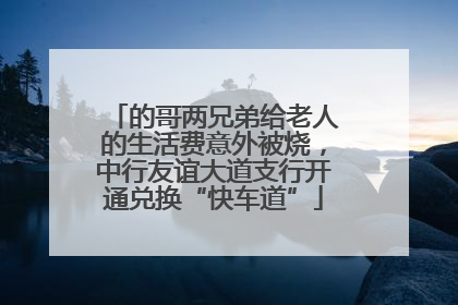 的哥两兄弟给老人的生活费意外被烧，中行友谊大道支行开通兑换“快车道”