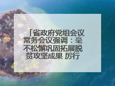省政府党组会议常务会议强调：毫不松懈巩固拓展脱贫攻坚成果 厉行节约反对浪费弘扬优良作风