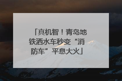 真机智！青岛地铁洒水车秒变“消防车”平息大火