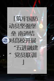 筑牢国防动员坚强堡垒 南通结对高校开展“五进融建”党员联训