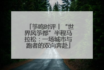 筝鸣时评丨“世界风筝都”半程马拉松：一场城市与跑者的双向奔赴