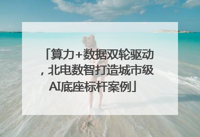 算力+数据双轮驱动，北电数智打造城市级AI底座标杆案例