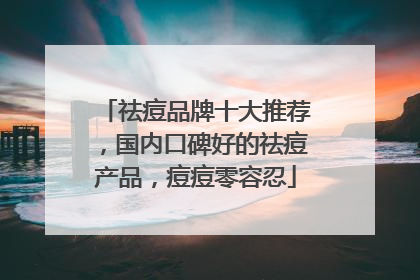 祛痘品牌十大推荐，国内口碑好的祛痘产品，痘痘零容忍