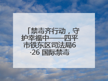 禁毒齐行动，守护幸福中——四平市铁东区司法局6·26 国际禁毒日禁毒宣传活动