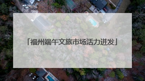 福州端午文旅市场活力迸发