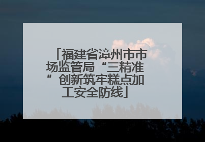 福建省漳州市市场监管局“三精准”创新筑牢糕点加工安全防线