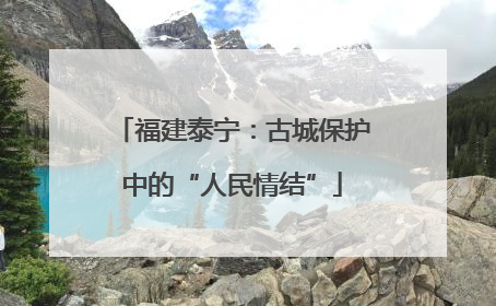 福建泰宁：古城保护中的“人民情结”