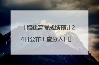 福建高考成绩预计24日公布！查分入口