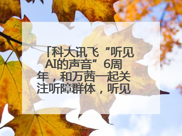 科大讯飞“听见AI的声音”6周年，和万茜一起关注听障群体，听见更大的世界
