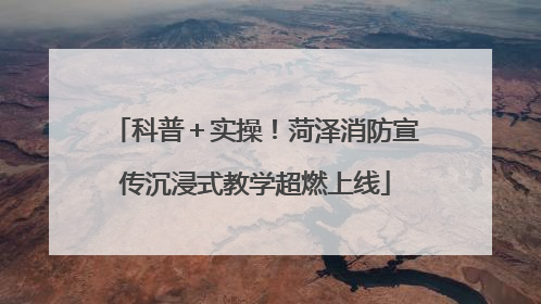 科普＋实操！菏泽消防宣传沉浸式教学超燃上线