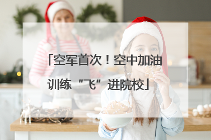 空军首次！空中加油训练“飞”进院校