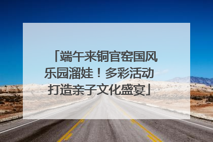 端午来铜官窑国风乐园溜娃！多彩活动打造亲子文化盛宴