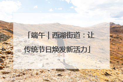 端午｜西湖街道：让传统节日焕发新活力