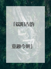 端阳古韵 童趣今朝