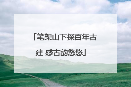 笔架山下探百年古建 感古韵悠悠