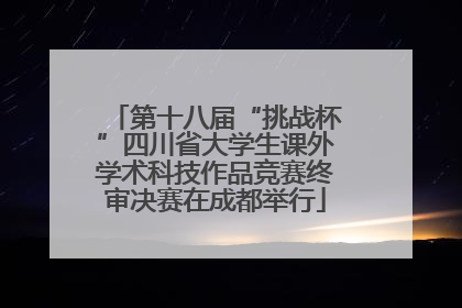 第十八届“挑战杯”四川省大学生课外学术科技作品竞赛终审决赛在成都举行