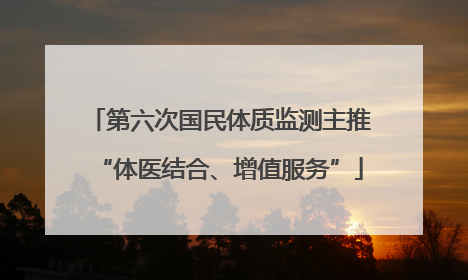 第六次国民体质监测主推“体医结合、增值服务”