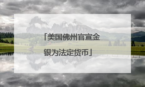 美国佛州官宣金银为法定货币
