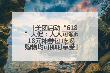 美团启动“618”大促：人人可领618元神券包 吃喝购物均可即时享受