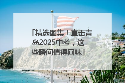 精选图集！直击青岛2025中考，这些瞬间值得回味
