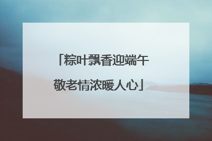 粽叶飘香迎端午 敬老情浓暖人心