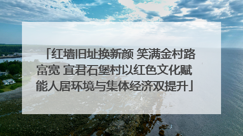 红墙旧址换新颜 笑满金村路富宽 宜君石堡村以红色文化赋能人居环境与集体经济双提升