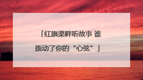 红旗渠畔听故事 谁拨动了你的“心弦”