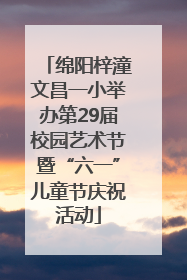 绵阳梓潼文昌一小举办第29届校园艺术节暨“六一”儿童节庆祝活动