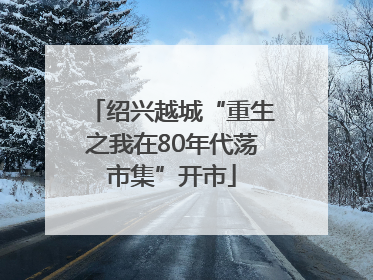 绍兴越城“重生之我在80年代荡市集”开市