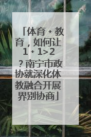 体育﹢教育，如何让1﹢1>2？南宁市政协就深化体教融合开展界别协商