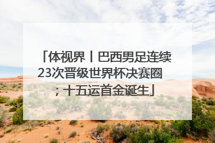 体视界丨巴西男足连续23次晋级世界杯决赛圈；十五运首金诞生