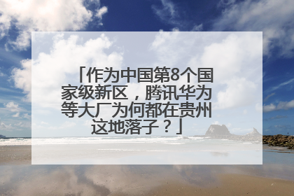 作为中国第8个国家级新区，腾讯华为等大厂为何都在贵州这地落子？